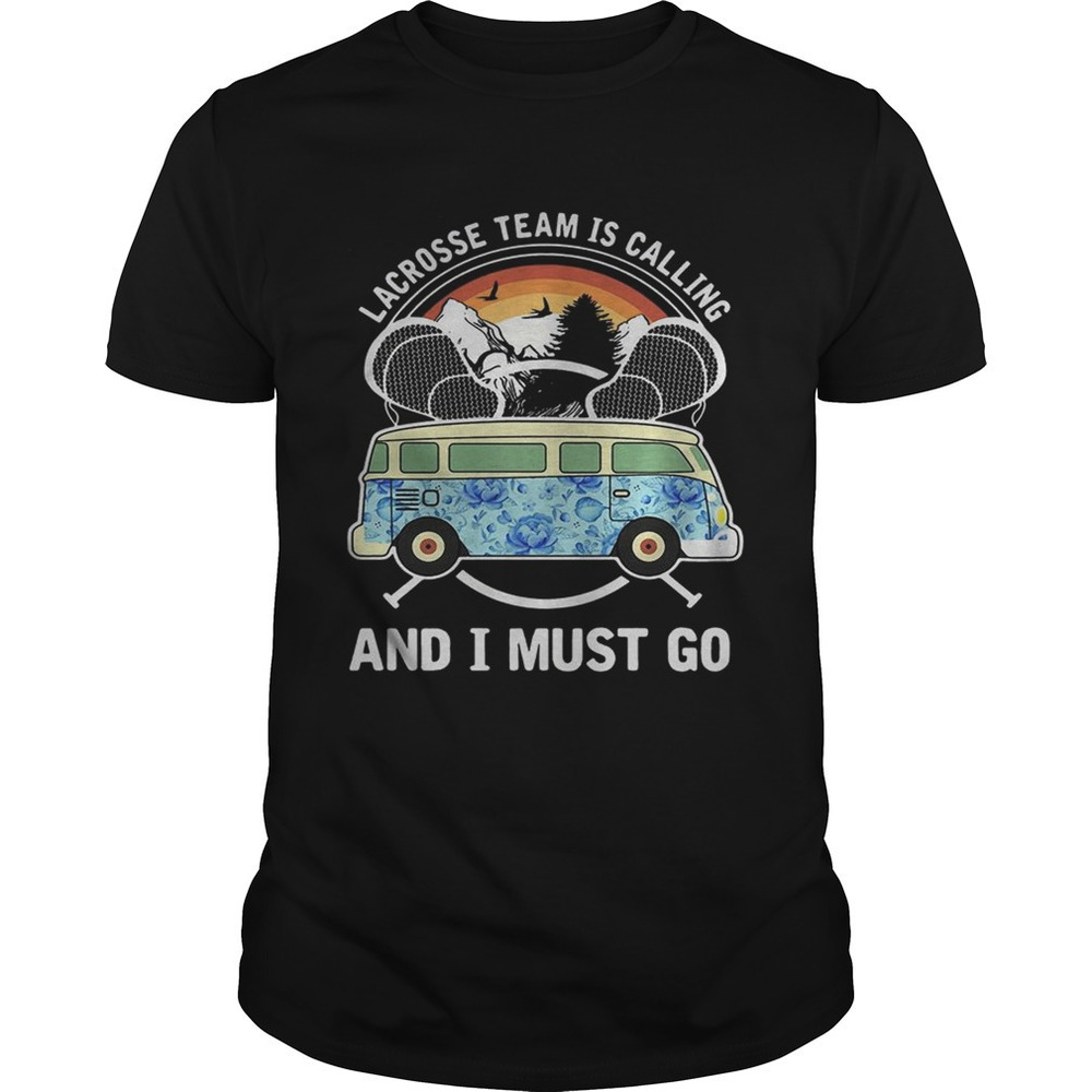 Lacrosse Team Is Calling And I Must Go Shirt